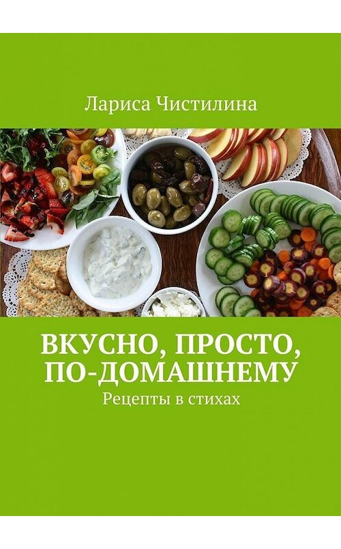 Обложка книги «Вкусно, просто, по-домашнему. Рецепты в стихах» автора Лариси Чистилины. ISBN 9785448306303.