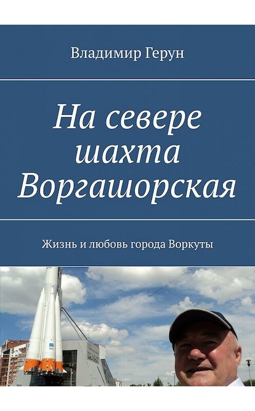 Обложка книги «На севере шахта Воргашорская. Жизнь и любовь города Воркуты» автора Владимира Геруна. ISBN 9785449351104.