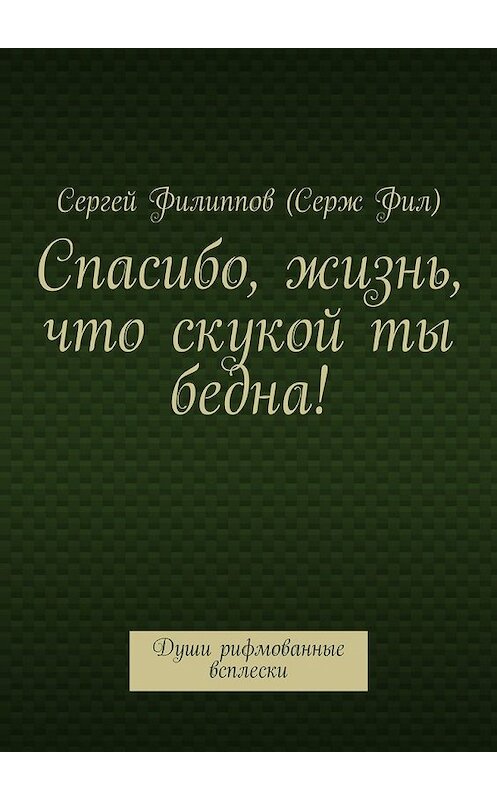 Обложка книги «Спасибо, жизнь, что скукой ты бедна! Души рифмованные всплески» автора . ISBN 9785448527104.