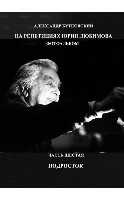 Обложка книги «НА РЕПЕТИЦИЯХ ЮРИЯ ЛЮБИМОВА. ФОТОАЛЬБОМ. ЧАСТЬ ШЕСТАЯ. ПОДРОСТОК» автора Александра Бутковския. ISBN 9785449083494.