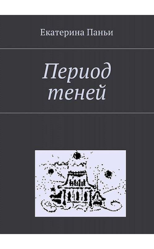 Обложка книги «Период теней» автора Екатериной Паньи. ISBN 9785447427979.