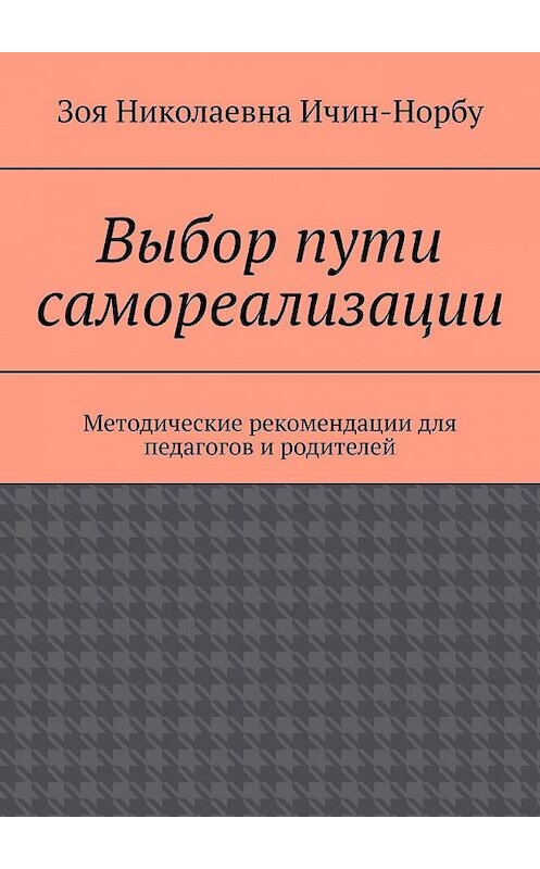 Обложка книги «Выбор пути самореализации. Методические рекомендации для педагогов и родителей» автора Зои Ичин-Норбу. ISBN 9785005125217.