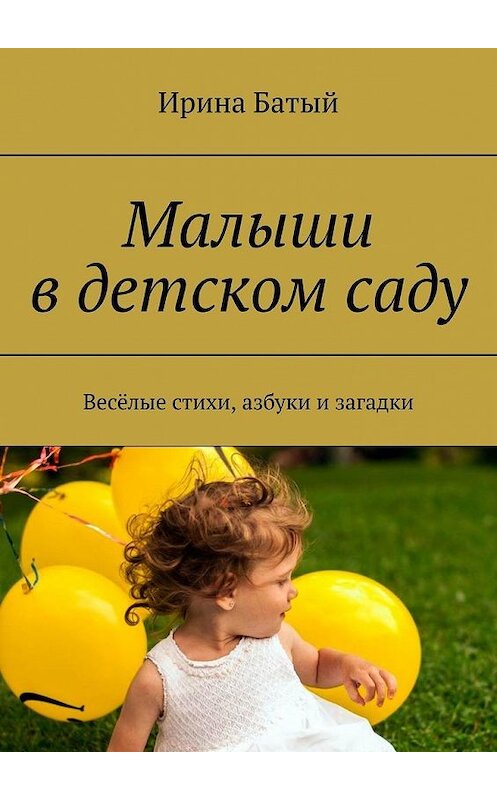 Обложка книги «Малыши в детском саду. Весёлые стихи, азбуки и загадки» автора Ириной Батый. ISBN 9785449870278.