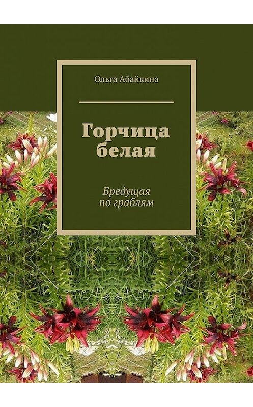 Обложка книги «Горчица белая. Бредущая по граблям» автора Ольги Абайкины. ISBN 9785449848888.