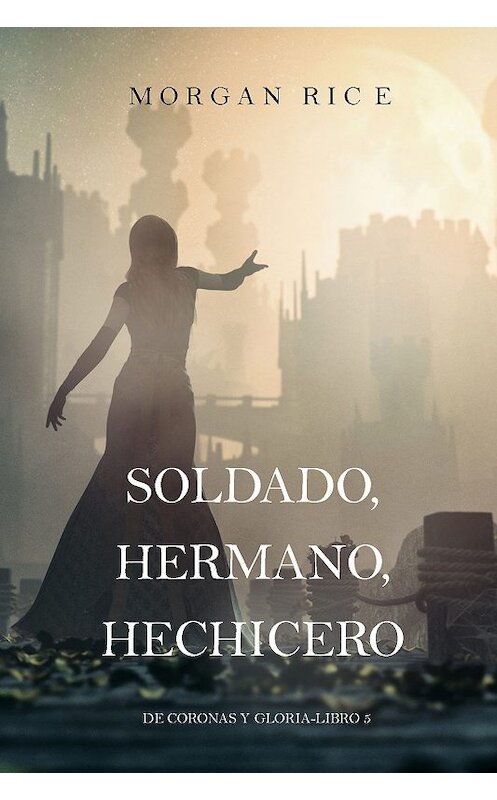 Обложка книги «Soldado, Hermano, Hechicero» автора Моргана Райса. ISBN 9781640294356.