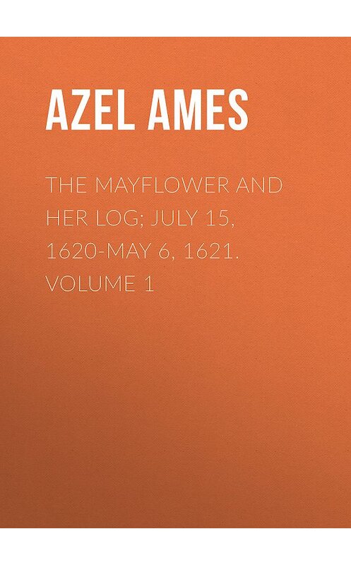 Обложка книги «The Mayflower and Her Log; July 15, 1620-May 6, 1621. Volume 1» автора Azel Ames.