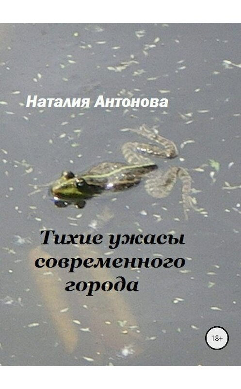 Обложка книги «Тихие ужасы современного города» автора Наталии Антоновы издание 2018 года.