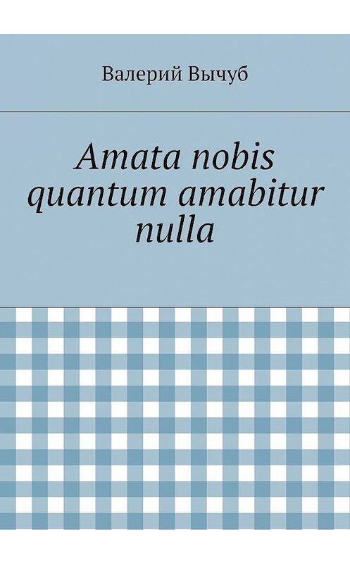 Обложка книги «Amata nobis quantum amabitur nulla» автора Валерия Вычуба. ISBN 9785447441302.