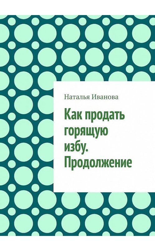 Обложка книги «Как продать горящую избу. Продолжение» автора Натальи Ивановы. ISBN 9785449850201.