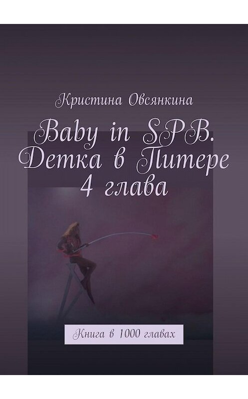 Обложка книги «Baby in SPB. Детка в Питере. 4 глава. Книга в 1000 главах» автора Кристиной Овсянкины. ISBN 9785005020697.