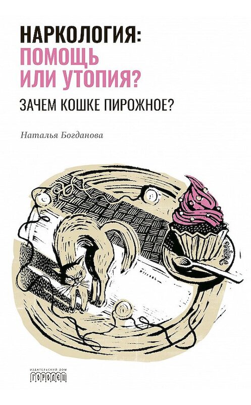 Обложка книги «Наркология: помощь или утопия? Зачем кошке пирожное?» автора Натальи Богдановы издание 2020 года. ISBN 9785907085695.