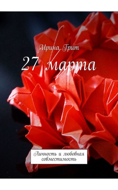 Обложка книги «27 марта. Личность и любовная совместимость» автора Ириной Грит. ISBN 9785449377456.