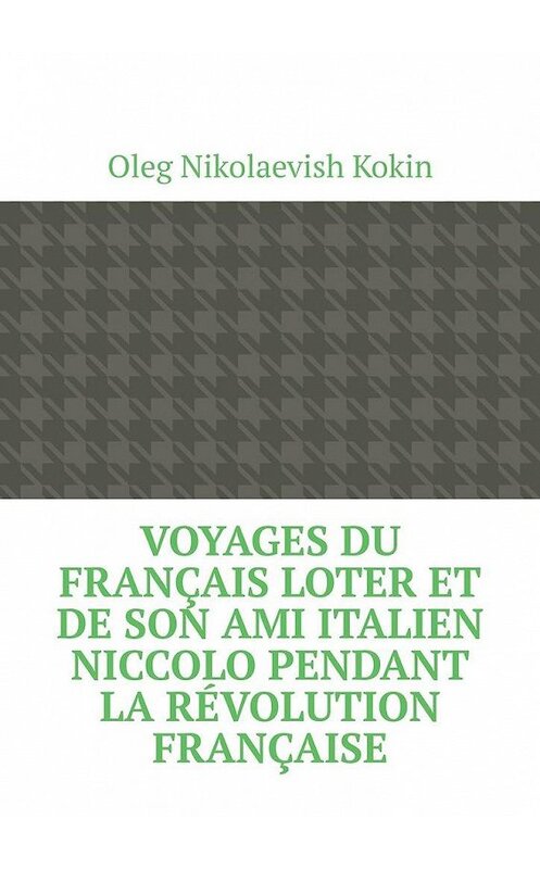 Обложка книги «Voyages du Français Loter et de son ami italien Niccolo pendant la Révolution française» автора Oleg Kokin. ISBN 9785005117502.