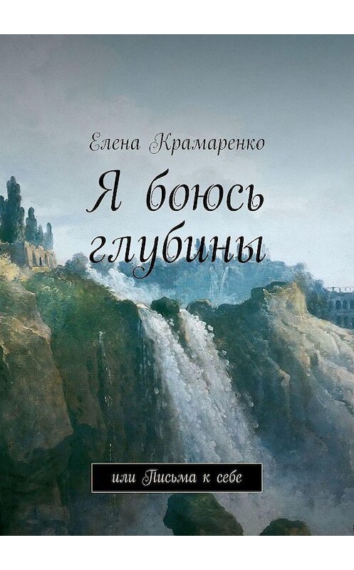Обложка книги «Я боюсь глубины. или Письма к себе» автора Елены Крамаренко. ISBN 9785449330154.