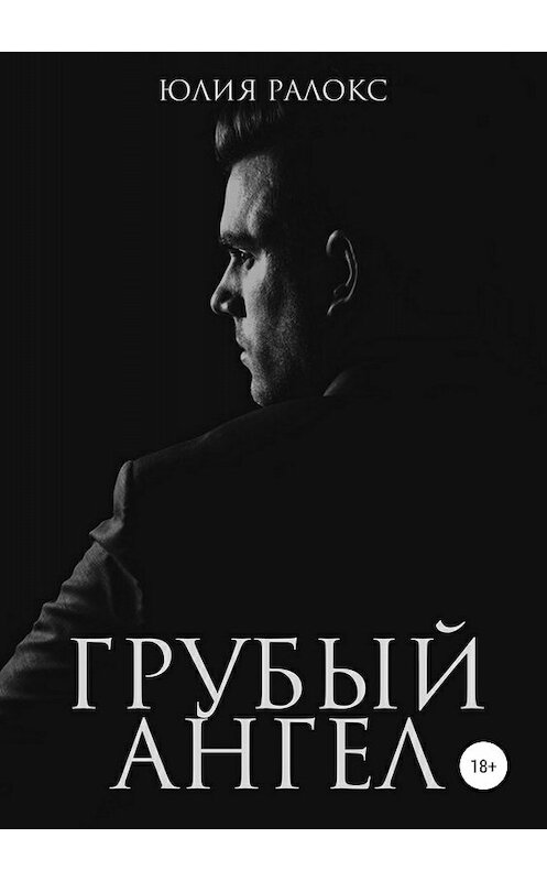 Обложка книги «Грубый Ангел» автора Юлии Ралокса издание 2018 года.
