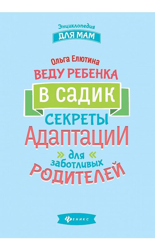 Обложка книги «Веду ребенка в садик. Секреты адаптации для заботливых родителей» автора Ольги Елютины издание 2020 года. ISBN 9785222350096.