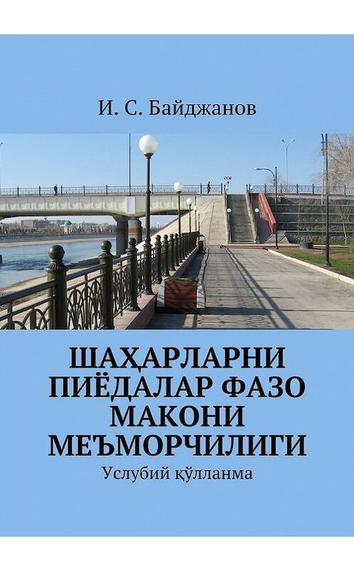 Обложка книги «Шаҳарларни пиёдалар фазо макони меъморчилиги. Услубий қўлланма» автора Ибадуллы Байджанова. ISBN 9785448324437.