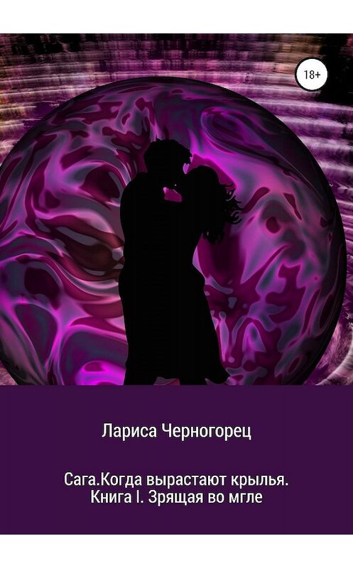 Обложка книги «Сага. Когда вырастают крылья. Книга I. Зрящая во мгле» автора Лариси Черногореца издание 2019 года. ISBN 9785532093133.