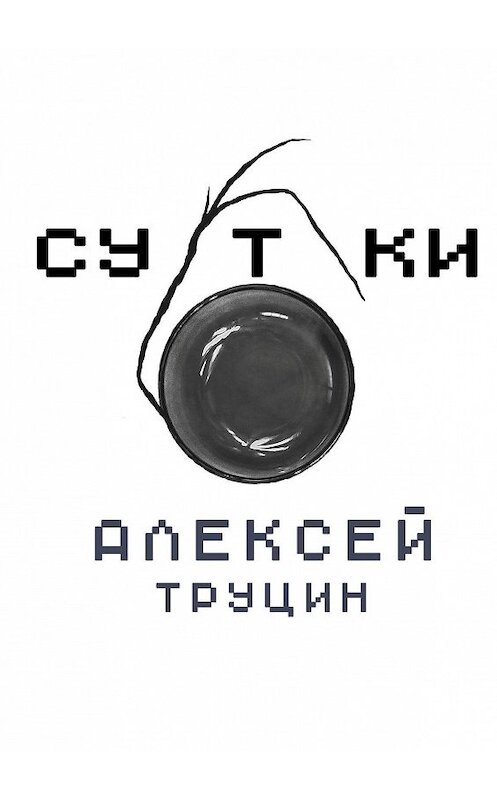 Обложка книги «Сутки» автора Алексея Труцина. ISBN 9785449641779.