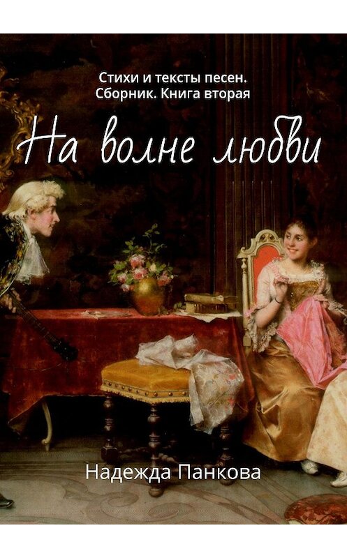 Обложка книги «На волне любви. Стихи и тексты песен. Сборник. Книга вторая» автора Надежды Панковы. ISBN 9785448391620.