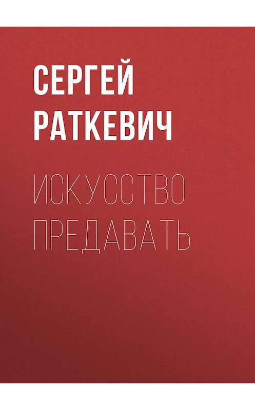 Обложка книги «Искусство предавать» автора Сергея Раткевича. ISBN 5699144633.