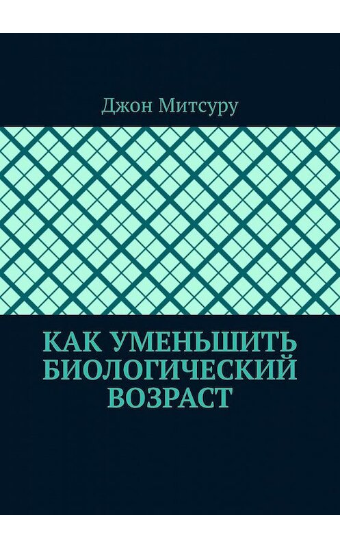 Обложка книги «Как уменьшить биологический возраст» автора Джон Митсуру. ISBN 9785449308535.