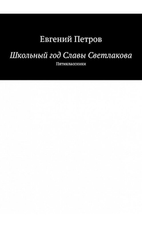 Обложка книги «Школьный год Славы Светлакова. Пятиклассники» автора Евгеного Петрова. ISBN 9785447435141.