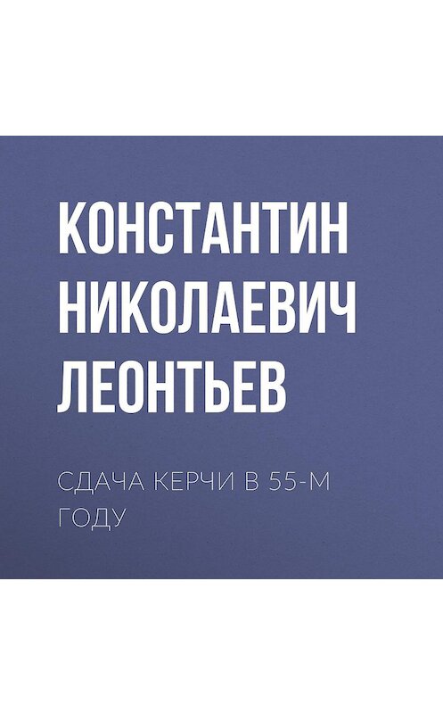 Обложка аудиокниги «Сдача Керчи в 55-м году» автора Константина Леонтьева.