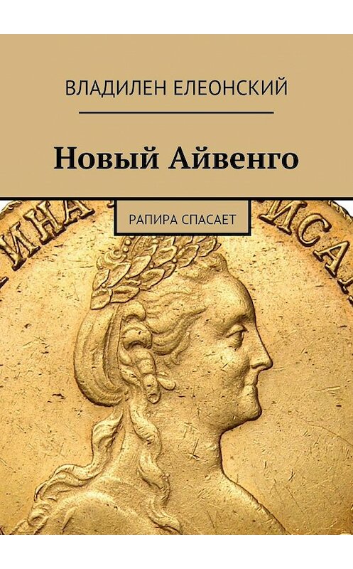 Обложка книги «Новый Айвенго. Рапира спасает» автора Владилена Елеонския. ISBN 9785448309502.