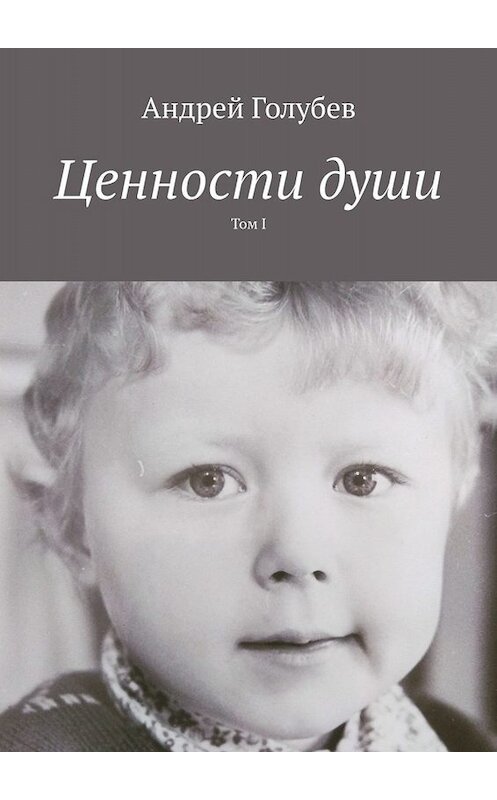 Обложка книги «Ценности души. Том I» автора Андрея Голубева. ISBN 9785449835871.