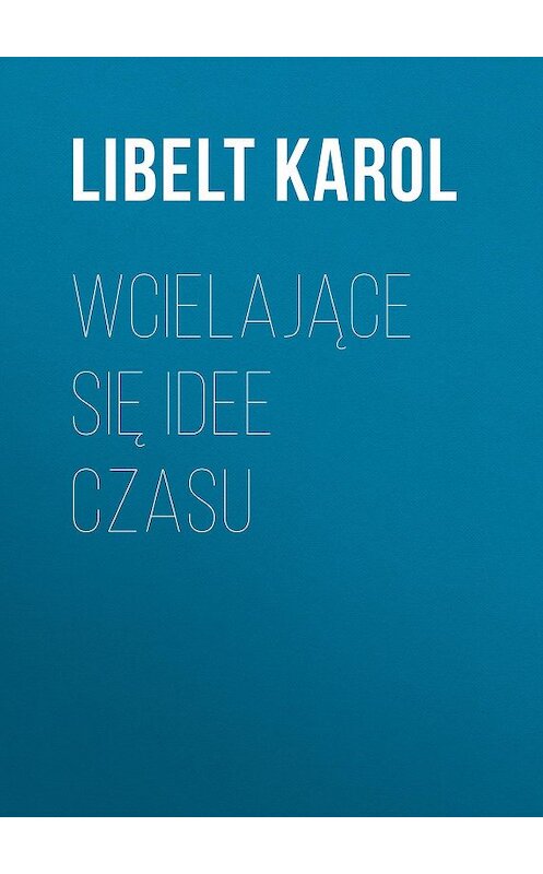 Обложка книги «Wcielające się idee czasu» автора Libelt Karol.