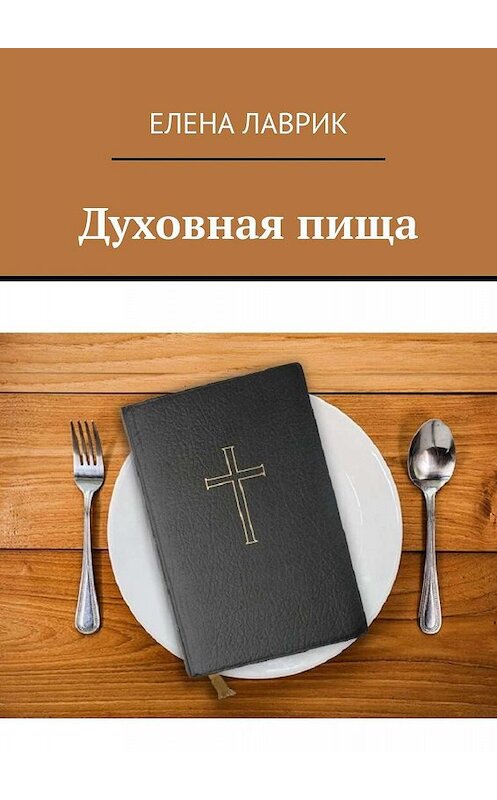 Обложка книги «Духовная пища» автора Елены Лаврик. ISBN 9785005099327.