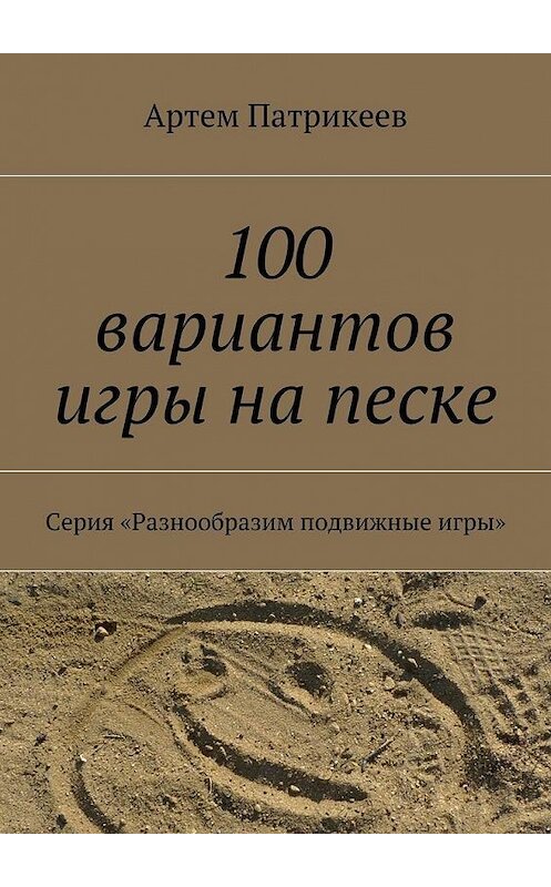 Обложка книги «100 вариантов игры на песке. Серия «Разнообразим подвижные игры»» автора Артема Патрикеева. ISBN 9785448549106.