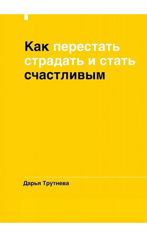 Обложка книги «Как перестать страдать и стать счастливым» автора Дарьи Трутневы. ISBN 9785449651167.