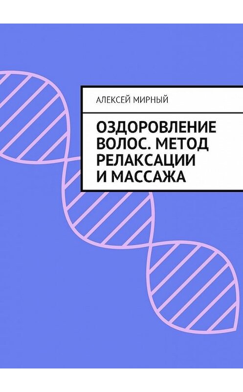 Обложка книги «Оздоровление волос. Метод релаксации и массажа» автора Алексея Мирный. ISBN 9785449004246.