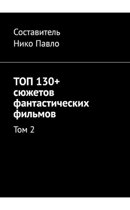 Обложка книги «ТОП 130+ сюжетов фантастических фильмов. Том 2» автора Нико Павло. ISBN 9785005146403.