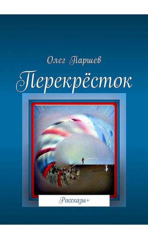 Обложка книги «Перекрёсток. Рассказы+» автора Олега Паршева. ISBN 9785449043818.