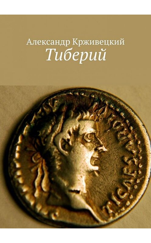 Обложка книги «Тиберий» автора Александра Крживецкия. ISBN 9785005177490.