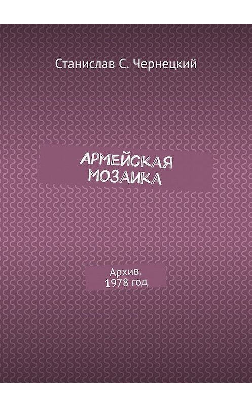 Обложка книги «Армейская мозаика. Архив. 1978 год» автора Станислава Чернецкия. ISBN 9785447491086.