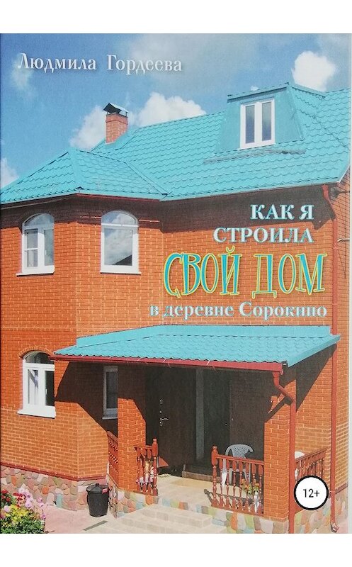 Обложка книги «Как я строила свой дом в деревне Сорокино» автора Людмилы Гордеевы издание 2019 года.