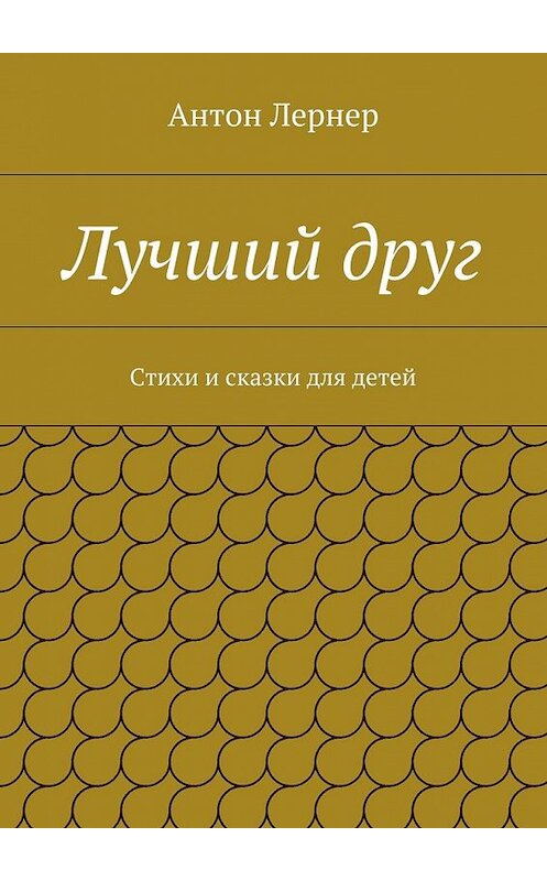 Обложка книги «Лучший друг. Стихи и сказки для детей» автора Антона Лернера. ISBN 9785447496487.