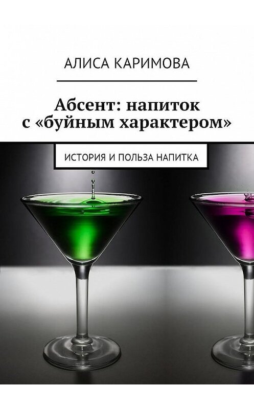 Обложка книги «Абсент: напиток с «буйным характером». История и польза напитка» автора Алиси Каримовы. ISBN 9785449042446.