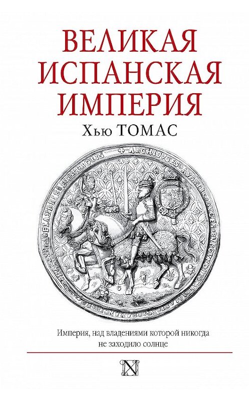 Обложка книги «Великая Испанская империя» автора Хью Томаса издание 2018 года. ISBN 9785171077785.