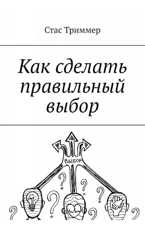 Обложка книги «Как сделать правильный выбор» автора Стаса Триммера. ISBN 9785449623829.
