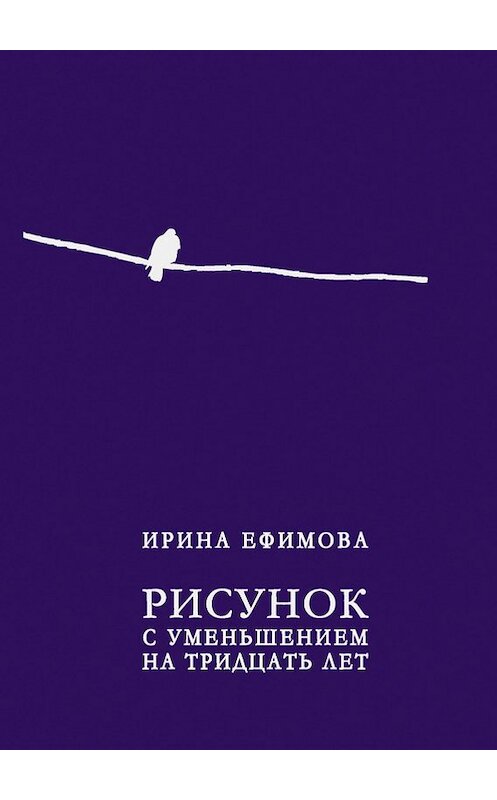 Обложка книги «Рисунок с уменьшением на тридцать лет (сборник)» автора Ириной Ефимовы издание 2011 года. ISBN 9785986042640.