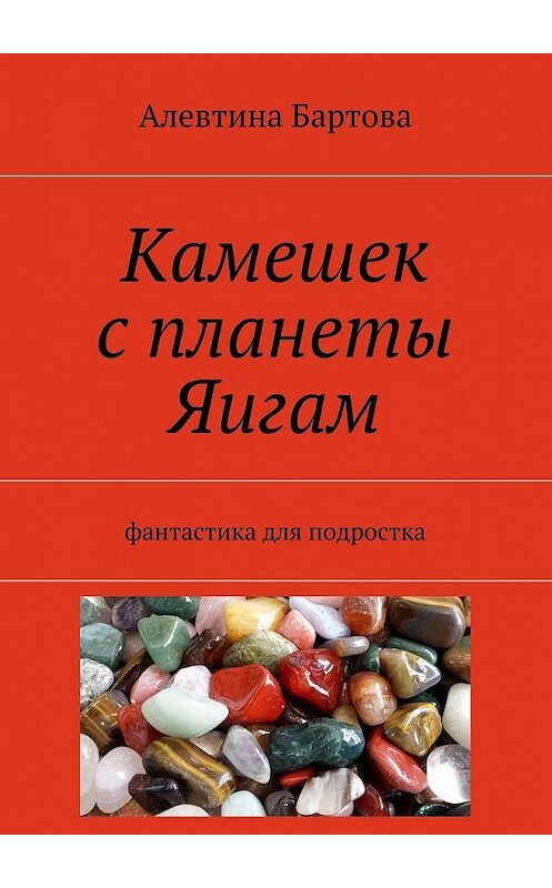 Обложка книги «Камешек с планеты Яигам. Фантастика для подростка» автора Алевтиной Бартовы. ISBN 9785448515279.