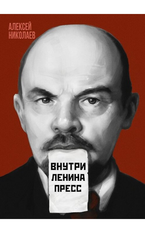 Обложка книги «Внутри Ленина пресс» автора Алексея Николаева. ISBN 9785447436001.