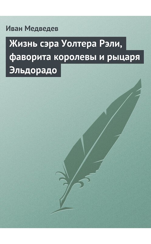 Обложка книги «Жизнь сэра Уолтера Рэли, фаворита королевы и рыцаря Эльдорадо» автора Ивана Медведева.