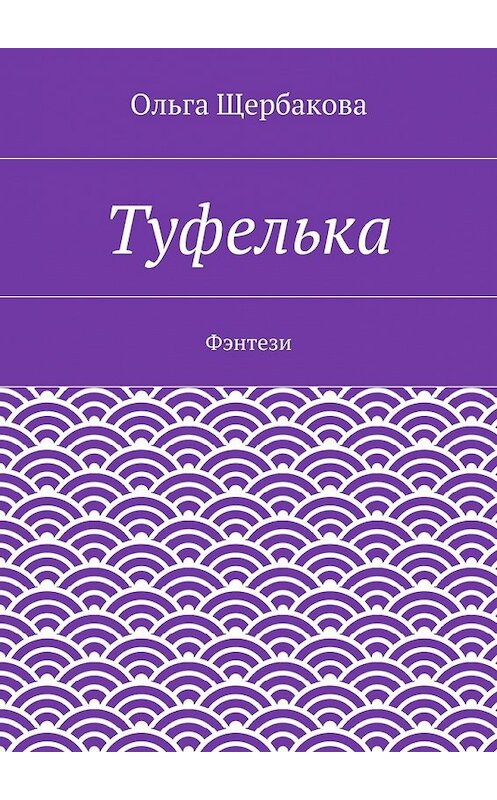 Обложка книги «Туфелька. Фэнтези» автора Ольги Щербаковы. ISBN 9785448310881.