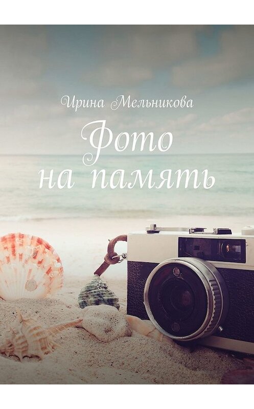 Обложка книги «Фото на память» автора Ириной Мельниковы. ISBN 9785449856340.